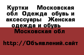 Куртки  - Московская обл. Одежда, обувь и аксессуары » Женская одежда и обувь   . Московская обл.